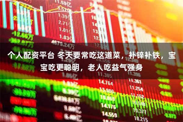 个人配资平台 冬天要常吃这道菜，补锌补铁，宝宝吃更聪明，老人吃益气强身