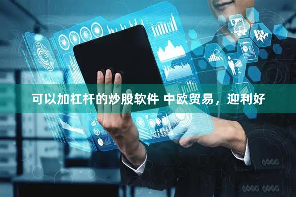 可以加杠杆的炒股软件 中欧贸易，迎利好