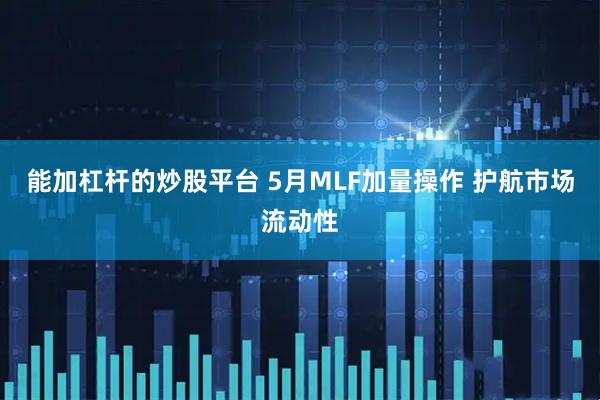 能加杠杆的炒股平台 5月MLF加量操作 护航市场流动性