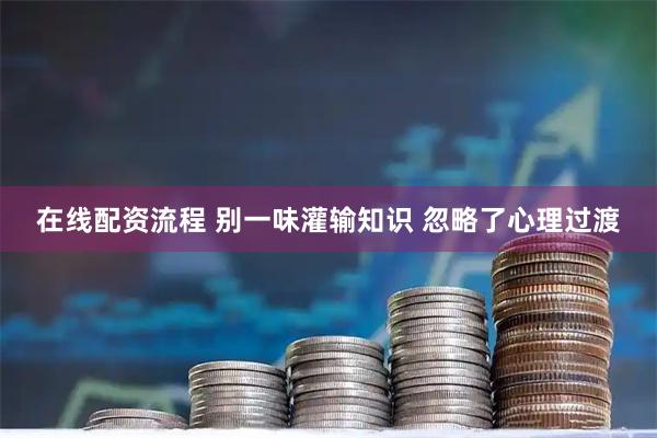 在线配资流程 别一味灌输知识 忽略了心理过渡